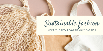 Sustainable fashion, meet the new Eco-Friendly fabrics